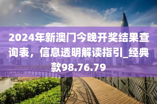 2024年新澳门今晚开奖结果查询表，信息透明解读指引_经典款98.76.79