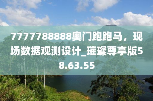 7777788888奥门跑跑马，现场数据观测设计_璀璨尊享版58.63.55