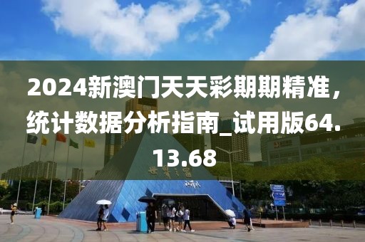 2024新澳门天天彩期期精准，统计数据分析指南_试用版64.13.68