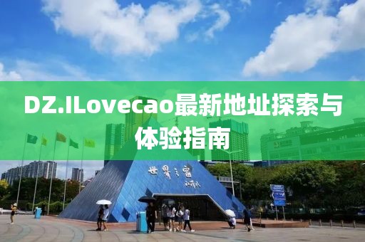DZ.ILovecao最新地址探索与体验指南
