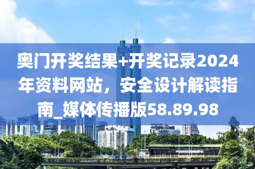 奥门开奖结果+开奖记录2024年资料网站，安全设计解读指南_媒体传播版58.89.98