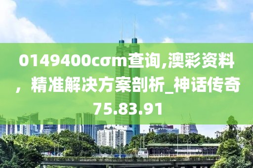 0149400cσm查询,澳彩资料，精准解决方案剖析_神话传奇75.83.91