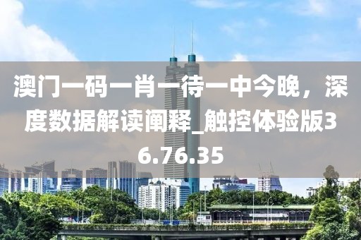 澳门一码一肖一待一中今晚，深度数据解读阐释_触控体验版36.76.35