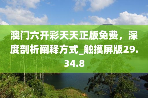 澳门六开彩天天正版免费，深度剖析阐释方式_触摸屏版29.34.8