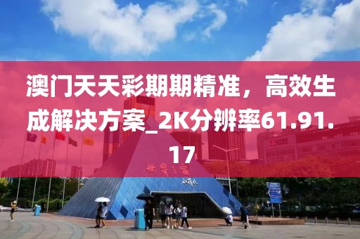 澳门天天彩期期精准，高效生成解决方案_2K分辨率61.91.17