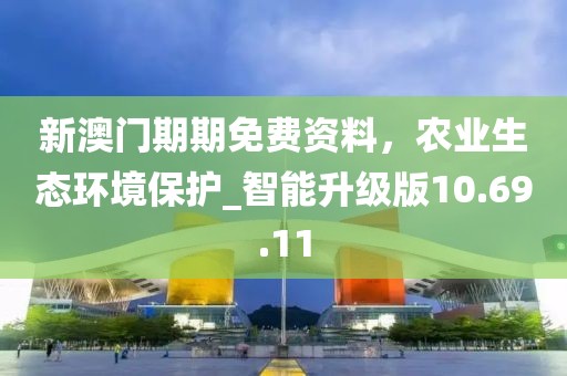 新澳门期期免费资料，农业生态环境保护_智能升级版10.69.11