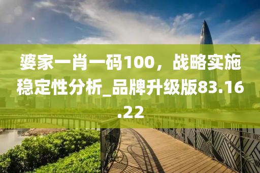 婆家一肖一码100，战略实施稳定性分析_品牌升级版83.16.22