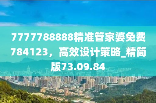 7777788888精准管家婆免费784123，高效设计策略_精简版73.09.84