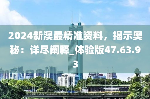 2024新澳最精准资料，揭示奥秘：详尽阐释_体验版47.63.93