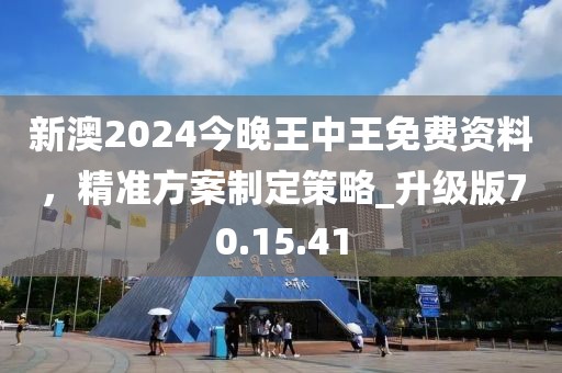 新澳2024今晚王中王免费资料，精准方案制定策略_升级版70.15.41