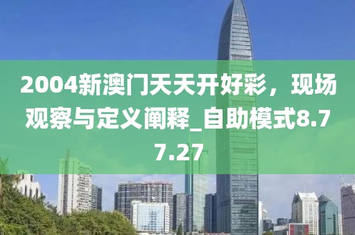 2004新澳门天天开好彩，现场观察与定义阐释_自助模式8.77.27