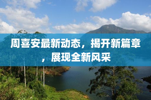 周喜安最新动态，揭开新篇章，展现全新风采