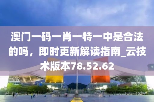 澳门一码一肖一特一中是合法的吗，即时更新解读指南_云技术版本78.52.62