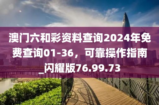 澳门六和彩资料查询2024年免费查询01-36，可靠操作指南_闪耀版76.99.73