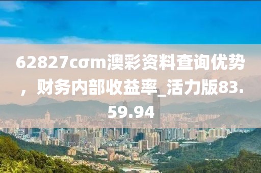 62827cσm澳彩资料查询优势，财务内部收益率_活力版83.59.94