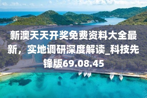 新澳天天开奖免费资料大全最新，实地调研深度解读_科技先锋版69.08.45