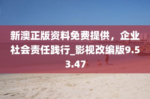 新澳正版资料免费提供，企业社会责任践行_影视改编版9.53.47