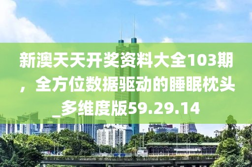 新澳天天开奖资料大全103期，全方位数据驱动的睡眠枕头_多维度版59.29.14