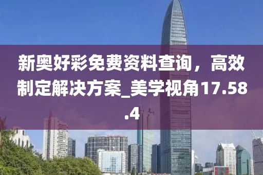 新奥好彩免费资料查询，高效制定解决方案_美学视角17.58.4