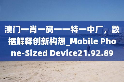 澳门一肖一码一一特一中厂，数据解释创新构想_Mobile Phone-Sized Device21.92.89