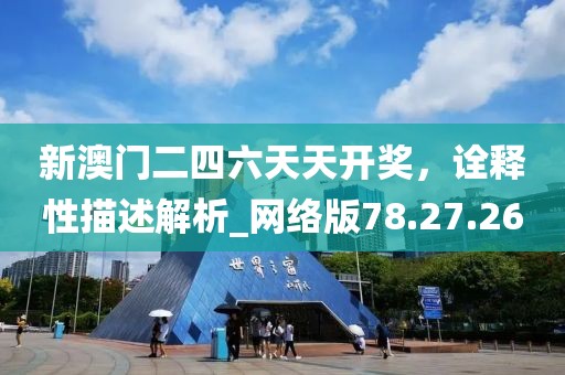 新澳门二四六天天开奖，诠释性描述解析_网络版78.27.26