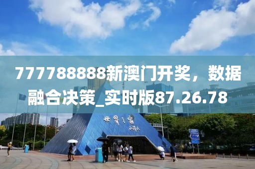 777788888新澳门开奖，数据融合决策_实时版87.26.78