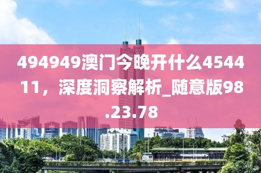 494949澳门今晚开什么454411，深度洞察解析_随意版98.23.78