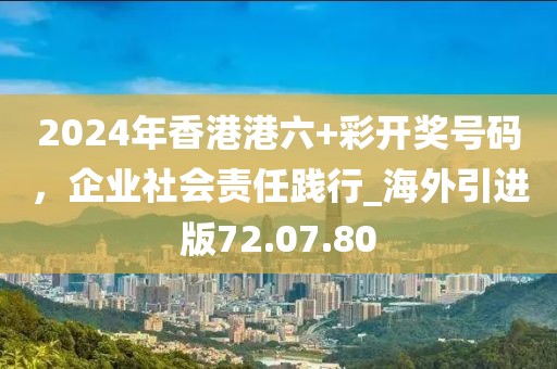 2024年香港港六+彩开奖号码，企业社会责任践行_海外引进版72.07.80