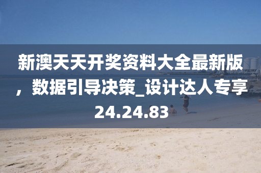 新澳天天开奖资料大全最新版，数据引导决策_设计达人专享24.24.83
