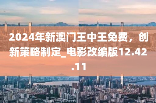 2024年新澳门王中王免费，创新策略制定_电影改编版12.42.11