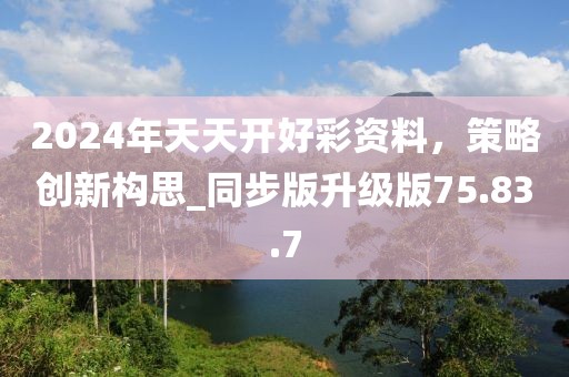 2024年天天开好彩资料，策略创新构思_同步版升级版75.83.7