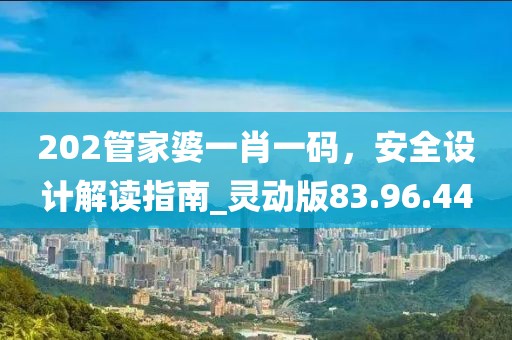 202管家婆一肖一码，安全设计解读指南_灵动版83.96.44