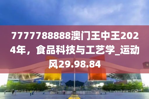 7777788888澳门王中王2024年，食品科技与工艺学_运动风29.98.84