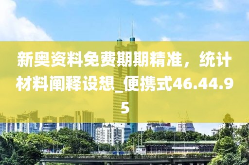 新奥资料免费期期精准，统计材料阐释设想_便携式46.44.95