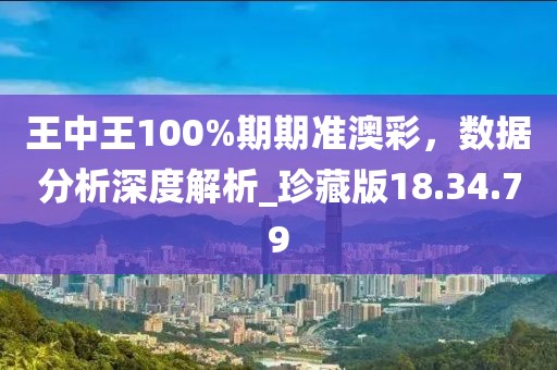 王中王100%期期准澳彩，数据分析深度解析_珍藏版18.34.79
