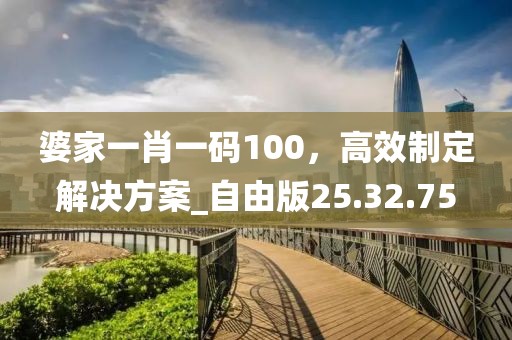 婆家一肖一码100，高效制定解决方案_自由版25.32.75