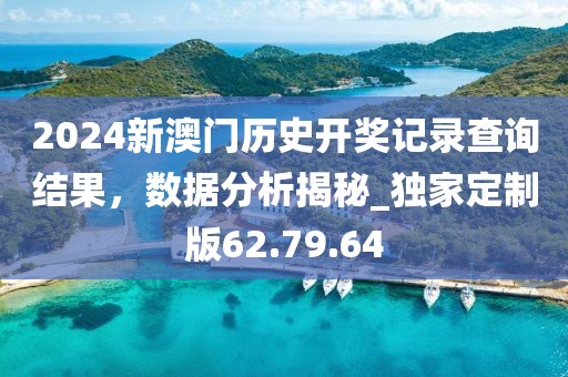 2024新澳门历史开奖记录查询结果，数据分析揭秘_独家定制版62.79.64