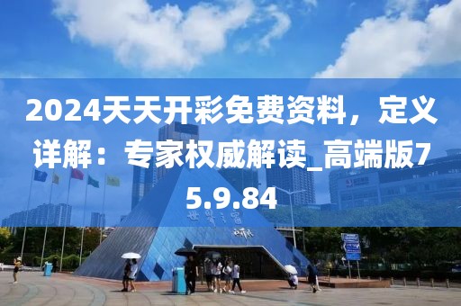 2024天天开彩免费资料，定义详解：专家权威解读_高端版75.9.84