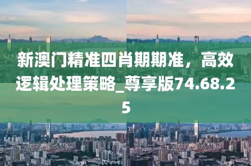 新澳门精准四肖期期准，高效逻辑处理策略_尊享版74.68.25