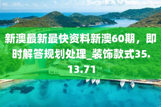 新澳最新最快资料新澳60期，即时解答规划处理_装饰款式35.13.71