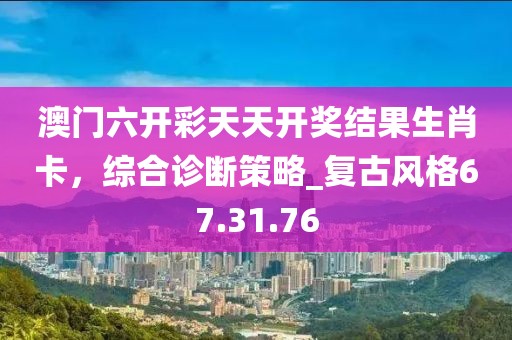 澳门六开彩天天开奖结果生肖卡，综合诊断策略_复古风格67.31.76