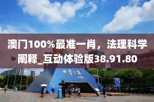 澳门100%最准一肖，法理科学阐释_互动体验版38.91.80