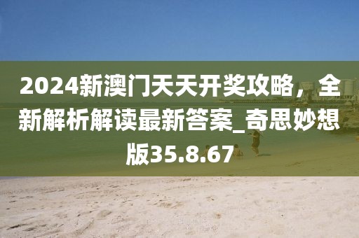 2024新澳门天天开奖攻略，全新解析解读最新答案_奇思妙想版35.8.67
