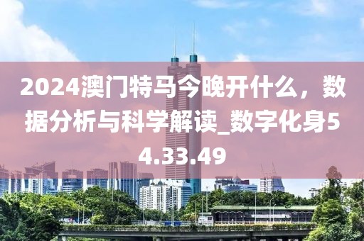 2024澳门特马今晚开什么，数据分析与科学解读_数字化身54.33.49