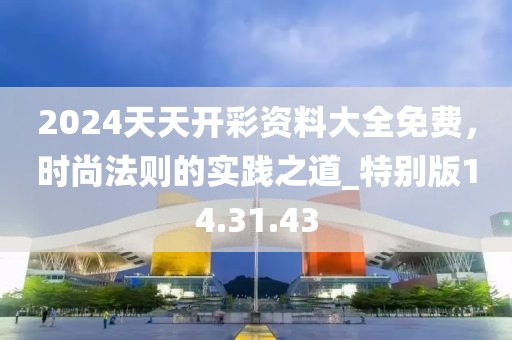 2024天天开彩资料大全免费，时尚法则的实践之道_特别版14.31.43