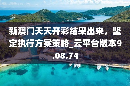 新澳门天天开彩结果出来，坚定执行方案策略_云平台版本9.08.74