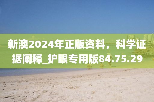 新澳2024年正版资料，科学证据阐释_护眼专用版84.75.29