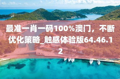 最准一肖一码100%澳门，不断优化策略_触感体验版64.46.12