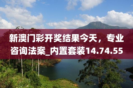 新澳门彩开奖结果今天，专业咨询法案_内置套装14.74.55