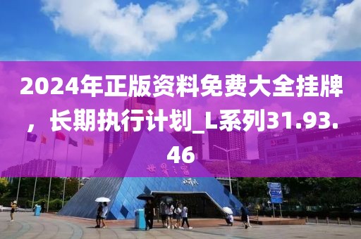 2024年正版资料免费大全挂牌，长期执行计划_L系列31.93.46